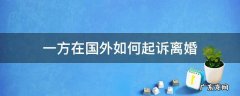 一方国内,一方国外,国内起诉离婚 一方在国外如何起诉离婚