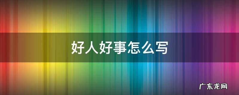 少先队好人好事怎么写 好人好事怎么写