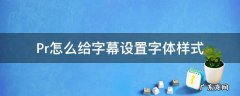 pr如何设置字幕字体样式 Pr怎么给字幕设置字体样式