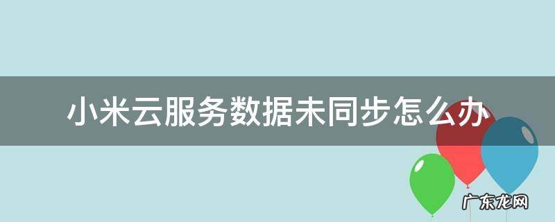 小米云服务同步失败是怎么回事 小米云服务数据未同步怎么办
