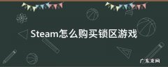 Steam怎么购买锁区游戏 怎么在steam买锁区游戏