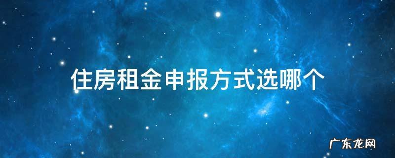 住房租金申报条件 住房租金申报方式选哪个