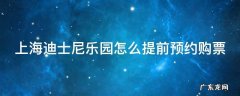 上海迪士尼乐园怎么提前预约购票 上海迪士尼乐园怎么提前预约购票时间