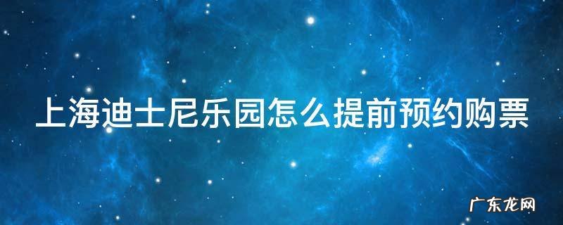 上海迪士尼乐园怎么提前预约购票 上海迪士尼乐园怎么提前预约购票时间