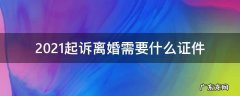 2021起诉离婚需要什么证件 2021法院起诉离婚要什么材料