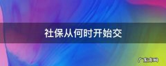 社保从啥时候开始交 社保从何时开始交