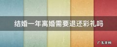 结婚一年后女方提出离婚需要退彩礼吗 结婚一年离婚需要退还彩礼吗