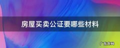 房屋买卖公证要哪些材料 办理房屋买卖公证需要什么材料