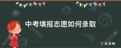 鞍山中考填报志愿如何录取 中考填报志愿如何录取
