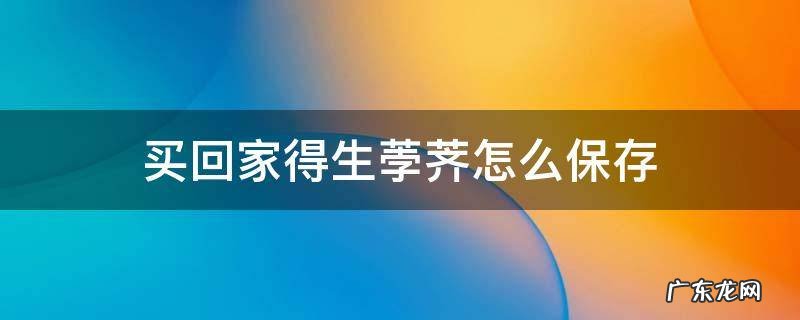 荸荠怎么贮藏 买回家得生荸荠怎么保存
