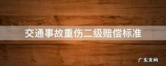 交通事故轻伤二级的赔偿标准 交通事故重伤二级赔偿标准