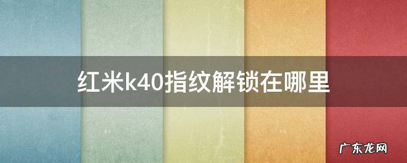 红米k40有指纹锁吗 红米k40指纹解锁在哪里