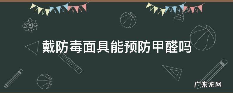 戴防毒面具能预防甲醛吗 戴防毒面具对防甲醛有没有用