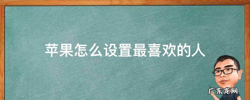 苹果怎么设置最喜欢的人 苹果怎么样设置我最喜欢的人