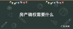 房产确权需要什么 房产证确权需要什么
