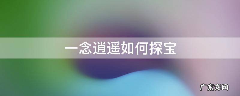 一念逍遥 探宝 一念逍遥如何探宝