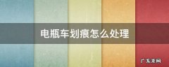 电瓶车划痕怎么处理 电瓶车划痕怎么处理好