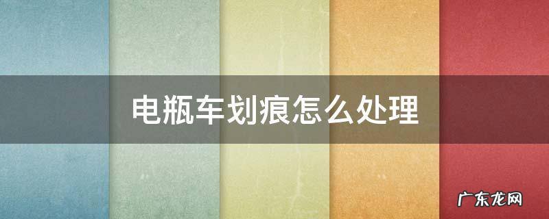 电瓶车划痕怎么处理 电瓶车划痕怎么处理好