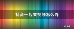 抖音一起看视频怎么弄不了 抖音一起看视频怎么弄