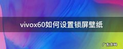 vivox60怎么设置锁屏壁纸 vivox60如何设置锁屏壁纸