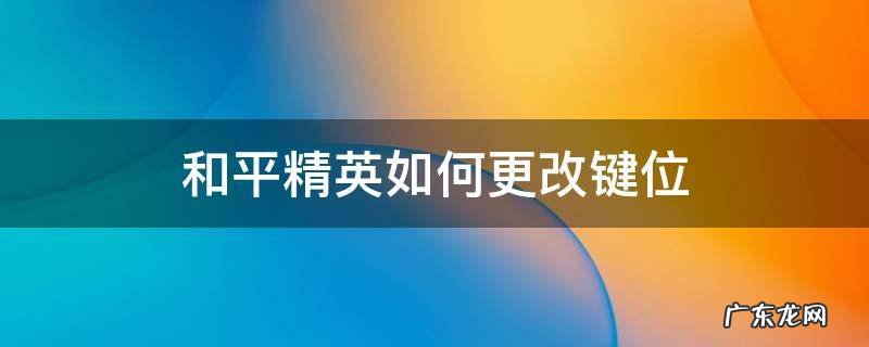 和平精英如何更改键位 和平精英怎么改设置键位