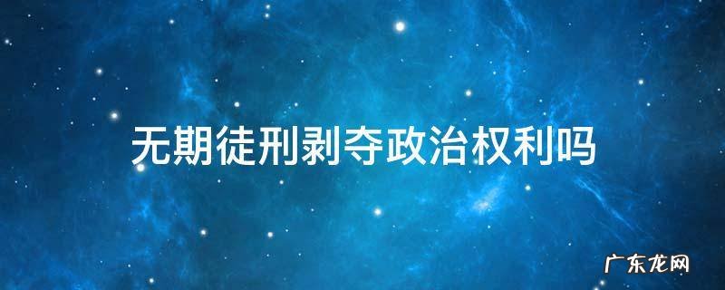 无期徒刑剥夺政治权利吗 被判无期徒刑一定剥夺政治权利吗