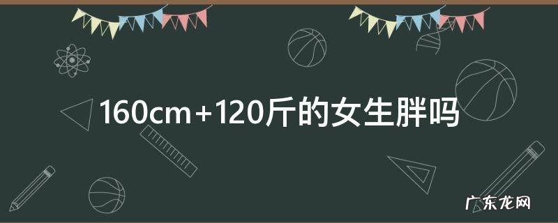 160cm 120斤的女生胖吗