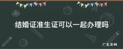 结婚证能和准生一起办吗 结婚证准生证可以一起办理吗