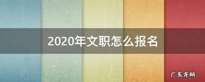 2020年文职怎么报名 2020年文职人员报名时间