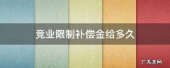 竞业限制补偿金给多久 竞业限制补偿金给几个月