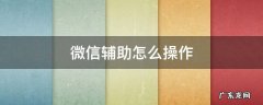 微信辅助怎么操作小视频 微信辅助怎么操作