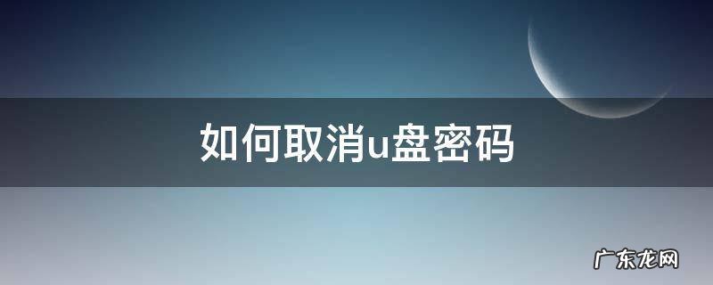 如何取消u盘密码 如何取消u盘密码win10