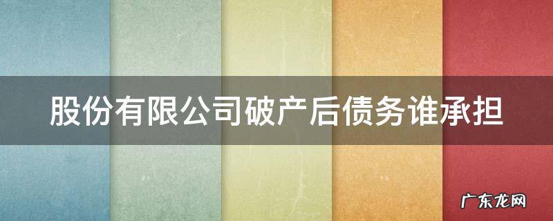 股份有限公司破产后债务谁承担视频 股份有限公司破产后债务谁承担