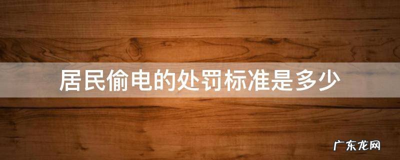 居民偷电的处罚标准是多少 居民偷电处罚标准2018年