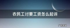农民工讨要工资怎么起诉 农民工讨要工资怎么办