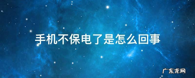 手机不保电了是怎么办 手机不保电了是怎么回事