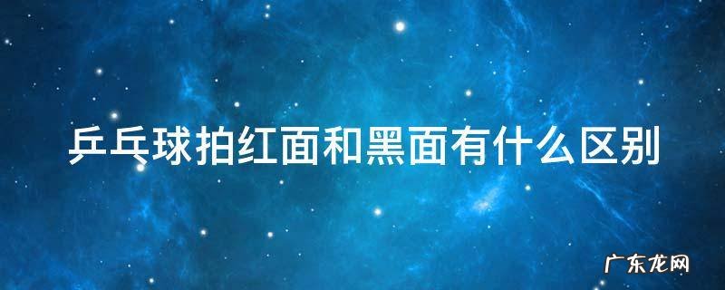 初学者用直拍还是横拍 乒乓球拍红面和黑面有什么区别