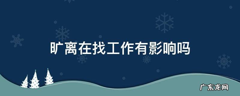 旷离有什么工作影响? 旷离在找工作有影响吗