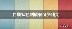口袋妖怪哪个版本有剑盾里的精灵 口袋妖怪剑盾有多少精灵