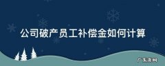 公司破产经济补偿金如何计算 公司破产员工补偿金如何计算