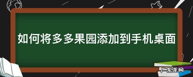 如何将多多果园添加到手机桌面 如何把多多果园添加到首页