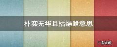 朴实无华且枯燥啥意思 朴实无华且枯燥什么意思