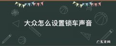 大众怎么设置锁车声音没有一键启动 大众怎么设置锁车声音