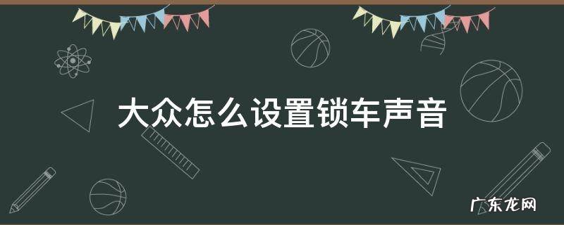 大众怎么设置锁车声音没有一键启动 大众怎么设置锁车声音