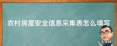 农村房屋安全信息采集表怎么填写图片 农村房屋安全信息采集表怎么填写