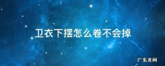 卫衣下摆怎么卷不会掉 卫衣下摆卷起来怎么办