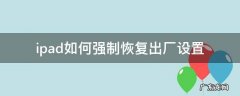 ipad如何强制恢复出厂设置 ipad可以强制恢复出厂设置吗