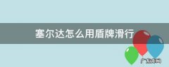 塞尔达怎么用盾牌滑行 塞尔达怎么用盾牌滑行消耗耐久吗