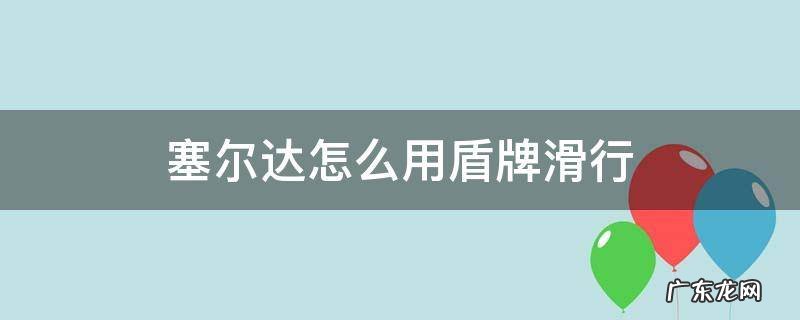 塞尔达怎么用盾牌滑行 塞尔达怎么用盾牌滑行消耗耐久吗