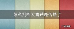 怎么判断大青芒是否熟了 怎样判断大青芒熟了